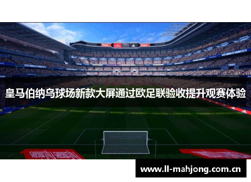 皇马伯纳乌球场新款大屏通过欧足联验收提升观赛体验 皇马伯纳乌球场新款大屏通过欧足联验收提升观赛体验