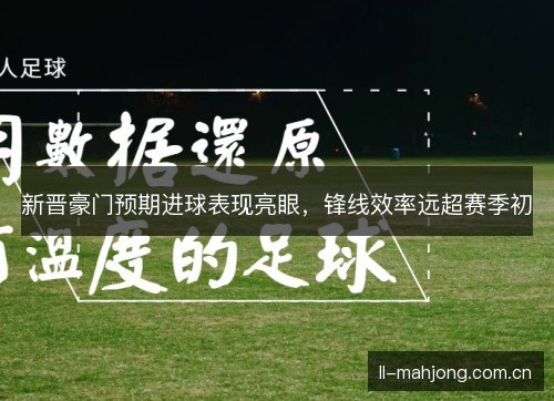 新晋豪门预期进球表现亮眼，锋线效率远超赛季初
