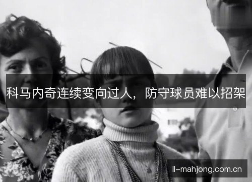 科马内奇连续变向过人，防守球员难以招架