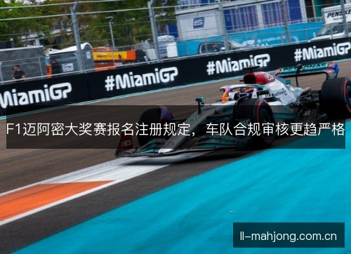 F1迈阿密大奖赛报名注册规定，车队合规审核更趋严格